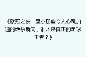 《欧冠之夜：盘点那些令人心跳加速的绝杀瞬间，谁才是真正的足球王者？》