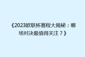 《2023欧联杯赛程大揭秘：哪场对决最值得关注？》