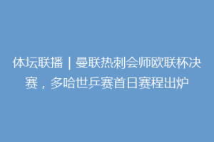 体坛联播｜曼联热刺会师欧联杯决赛，多哈世乒赛首日赛程出炉