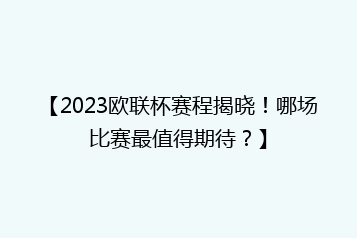 【2023欧联杯赛程揭晓!哪场比赛最值得期待?】