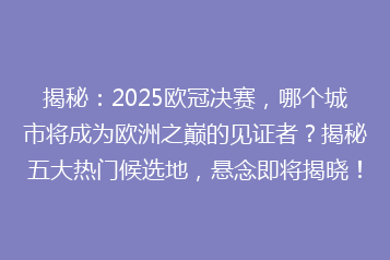 揭秘:2025欧冠决赛,哪个城市将成为欧洲之巅的见证者?揭秘五大热门候选地,悬念即将揭晓!