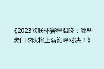 《2023欧联杯赛程揭晓:哪些豪门球队将上演巅峰对决?》