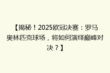 【揭秘!2025欧冠决赛:罗马奥林匹克球场,将如何演绎巅峰对决?】