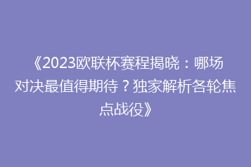 《2023欧联杯赛程揭晓:哪场对决最值得期待?独家解析各轮焦点战役》