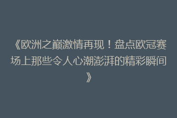 《欧洲之巅激情再现!盘点欧冠赛场上那些令人心潮澎湃的精彩瞬间》
