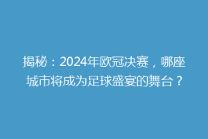 揭秘：2024年欧冠决赛，哪座城市将成为足球盛宴的舞台？