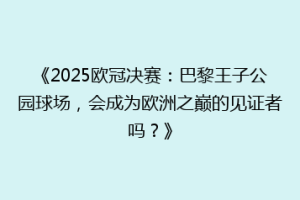 《2025欧冠决赛：巴黎王子公园球场，会成为欧洲之巅的见证者吗？》