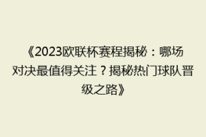 《2023欧联杯赛程揭秘：哪场对决最值得关注？揭秘热门球队晋级之路》