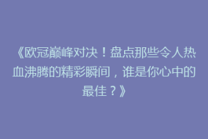《欧冠巅峰对决！盘点那些令人热血沸腾的精彩瞬间，谁是你心中的最佳？》