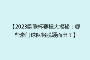 【2023欧联杯赛程大揭秘：哪些豪门球队将脱颖而出？】