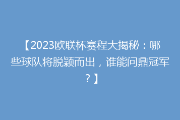 【2023欧联杯赛程大揭秘:哪些球队将脱颖而出,谁能问鼎冠军?】