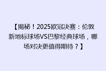【揭秘!2025欧冠决赛:伦敦新地标球场VS巴黎经典球场,哪场对决更值得期待?】
