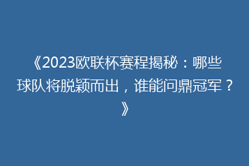 《2023欧联杯赛程揭秘:哪些球队将脱颖而出,谁能问鼎冠军?》