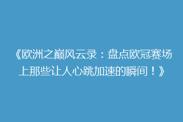 《欧洲之巅风云录:盘点欧冠赛场上那些让人心跳加速的瞬间!》