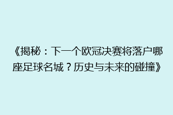《揭秘:下一个欧冠决赛将落户哪座足球名城?历史与未来的碰撞》
