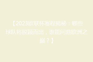 【2023欧联杯赛程揭秘:哪些球队将脱颖而出,谁能问鼎欧洲之巅?】