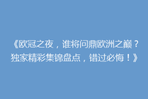 《欧冠之夜，谁将问鼎欧洲之巅？独家精彩集锦盘点，错过必悔！》