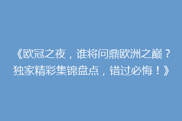 《欧冠之夜,谁将问鼎欧洲之巅?独家精彩集锦盘点,错过必悔!》