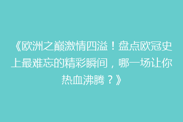 《欧洲之巅激情四溢!盘点欧冠史上最难忘的精彩瞬间,哪一场让你热血沸腾?》
