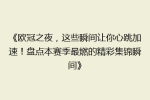 《欧冠之夜，这些瞬间让你心跳加速！盘点本赛季最燃的精彩集锦瞬间》