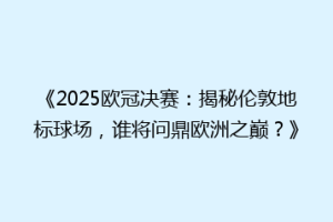 《2025欧冠决赛：揭秘伦敦地标球场，谁将问鼎欧洲之巅？》