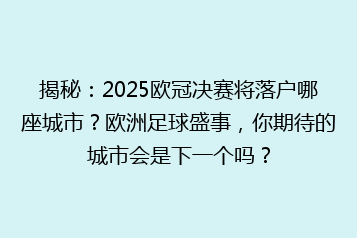 揭秘:2025欧冠决赛将落户哪座城市?欧洲足球盛事,你期待的城市会是下一个吗?