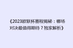 《2023欧联杯赛程揭秘：哪场对决最值得期待？独家解析》