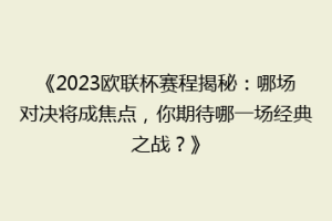 《2023欧联杯赛程揭秘：哪场对决将成焦点，你期待哪一场经典之战？》