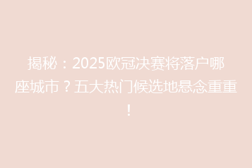 揭秘:2025欧冠决赛将落户哪座城市?五大热门候选地悬念重重!