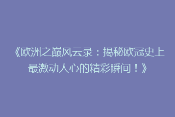《欧洲之巅风云录:揭秘欧冠史上最激动人心的精彩瞬间!》