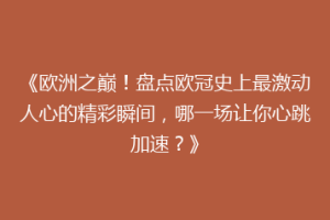 《欧洲之巅！盘点欧冠史上最激动人心的精彩瞬间，哪一场让你心跳加速？》