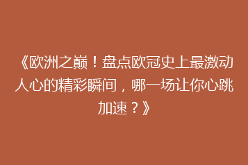 《欧洲之巅!盘点欧冠史上最激动人心的精彩瞬间,哪一场让你心跳加速?》