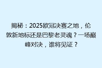 揭秘:2025欧冠决赛之地,伦敦新地标还是巴黎老灵魂?一场巅峰对决,谁将见证?