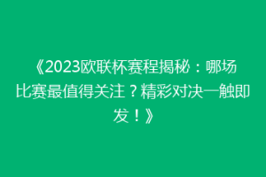 《2023欧联杯赛程揭秘：哪场比赛最值得关注？精彩对决一触即发！》