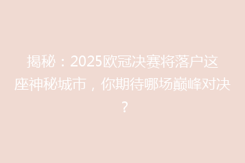 揭秘:2025欧冠决赛将落户这座神秘城市,你期待哪场巅峰对决?