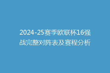 2024-25赛季欧联杯16强战完整对阵表及赛程分析