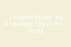 【2023欧联杯赛程揭秘：哪场对决最值得期待？独家分析带你一探究竟】