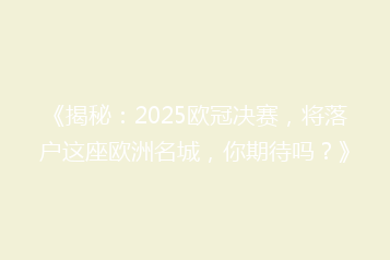 《揭秘:2025欧冠决赛,将落户这座欧洲名城,你期待吗?》