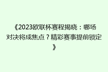 《2023欧联杯赛程揭晓:哪场对决将成焦点?精彩赛事提前锁定》