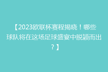 【2023欧联杯赛程揭晓!哪些球队将在这场足球盛宴中脱颖而出?】