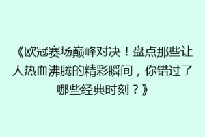 《欧冠赛场巅峰对决！盘点那些让人热血沸腾的精彩瞬间，你错过了哪些经典时刻？》