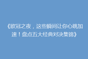 《欧冠之夜,这些瞬间让你心跳加速!盘点五大经典对决集锦》