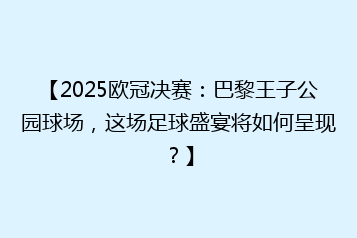 【2025欧冠决赛:巴黎王子公园球场,这场足球盛宴将如何呈现?】