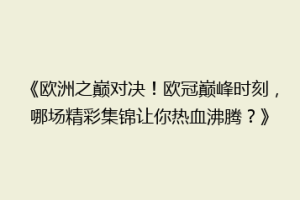 《欧洲之巅对决！欧冠巅峰时刻，哪场精彩集锦让你热血沸腾？》