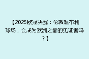【2025欧冠决赛：伦敦温布利球场，会成为欧洲之巅的见证者吗？】