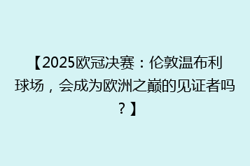 【2025欧冠决赛:伦敦温布利球场,会成为欧洲之巅的见证者吗?】