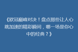 《欧冠巅峰对决！盘点那些让人心跳加速的精彩瞬间，哪一场是你心中的经典？》