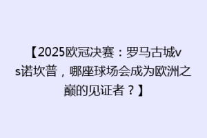 【2025欧冠决赛：罗马古城vs诺坎普，哪座球场会成为欧洲之巅的见证者？】