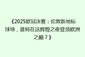 《2025欧冠决赛：伦敦新地标球场，谁将在这辉煌之夜登顶欧洲之巅？》