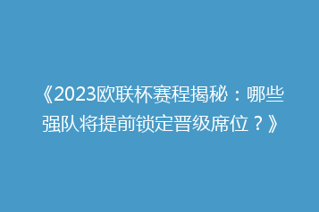 《2023欧联杯赛程揭秘:哪些强队将提前锁定晋级席位?》